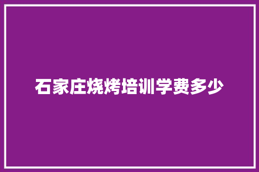 石家庄烧烤培训学费多少 简历模板