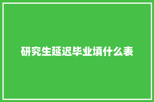 研究生延迟毕业填什么表