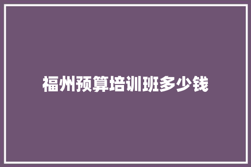 福州预算培训班多少钱