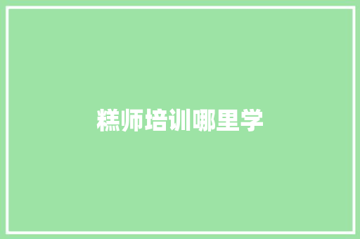 糕师培训哪里学