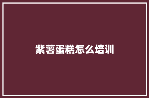 紫薯蛋糕怎么培训