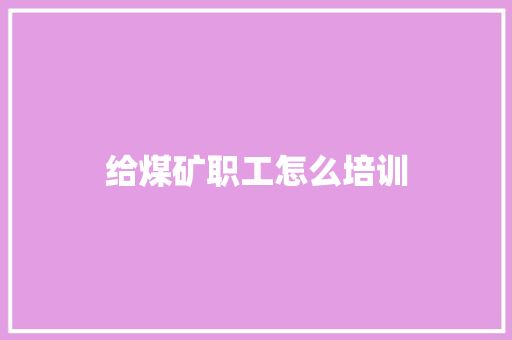 给煤矿职工怎么培训