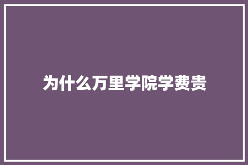 为什么万里学院学费贵 范文赏析