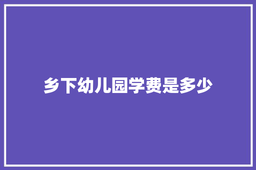 乡下幼儿园学费是多少
