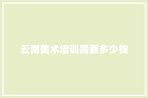 云南美术培训需要多少钱