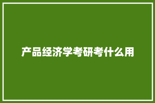 产品经济学考研考什么用