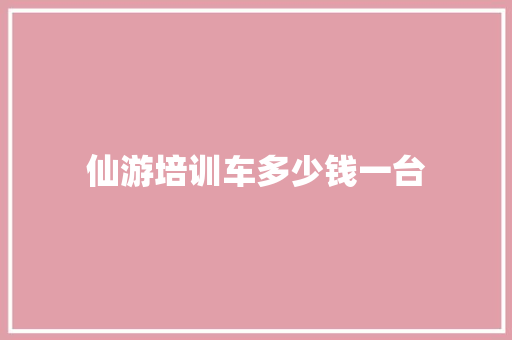仙游培训车多少钱一台
