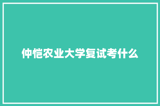 仲恺农业大学复试考什么