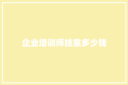 企业培训师挂靠多少钱