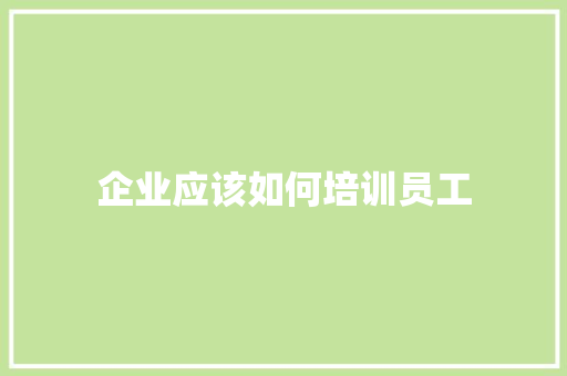 企业应该如何培训员工