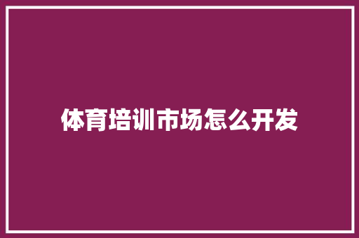 体育培训市场怎么开发