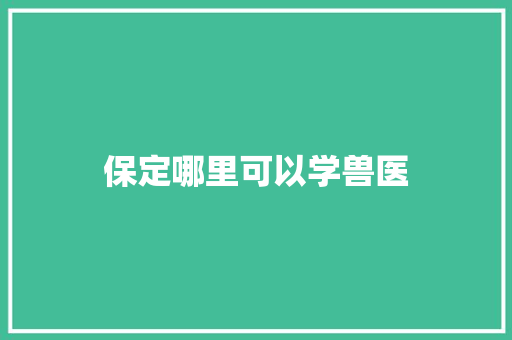 保定哪里可以学兽医
