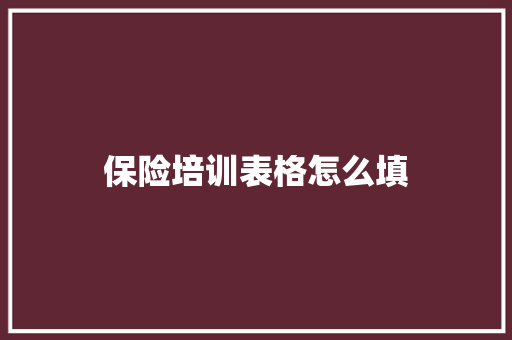保险培训表格怎么填