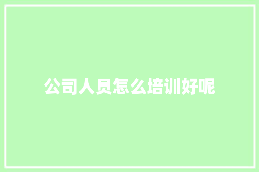 公司人员怎么培训好呢