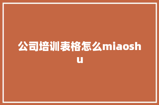 公司培训表格怎么miaoshu