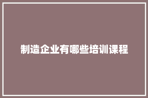 制造企业有哪些培训课程