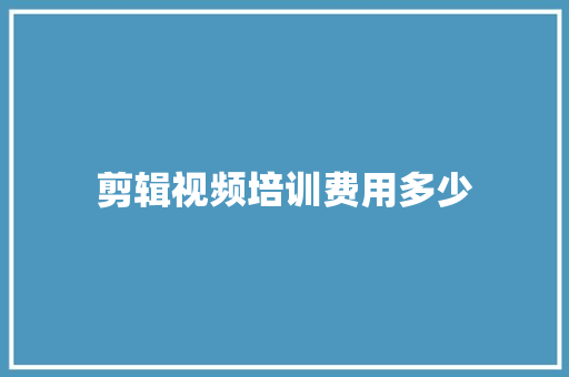 剪辑视频培训费用多少