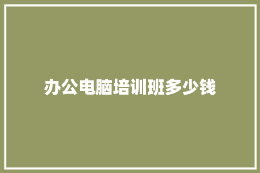 办公电脑培训班多少钱