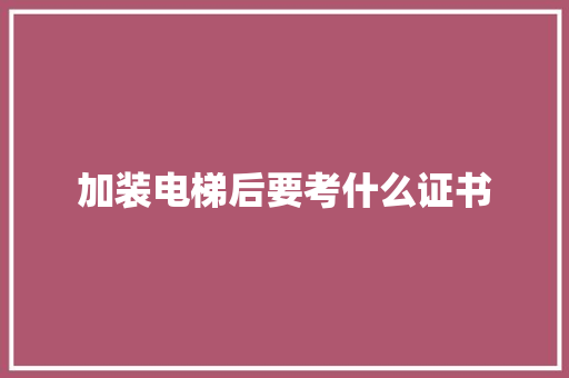 加装电梯后要考什么证书