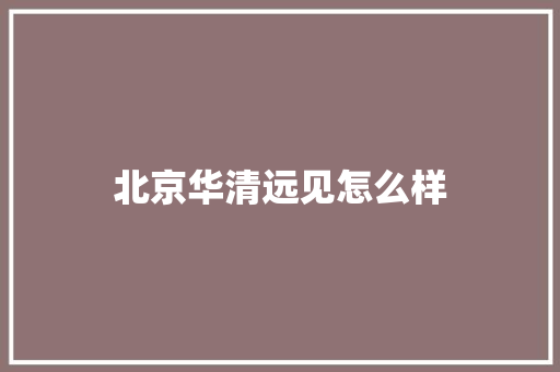 北京华清远见怎么样