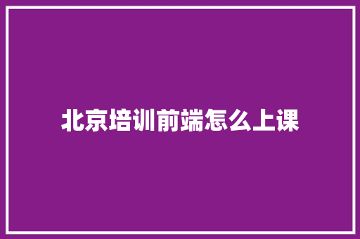北京培训前端怎么上课