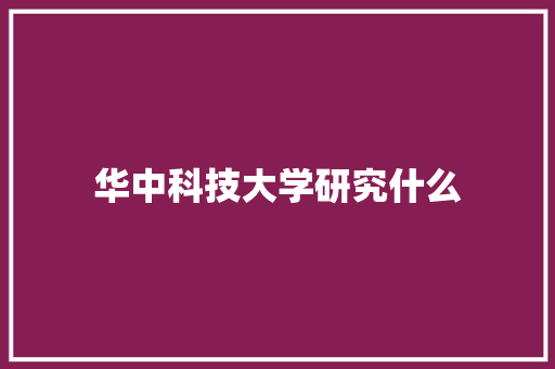 华中科技大学研究什么