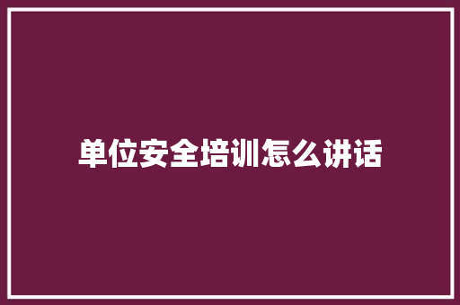 单位安全培训怎么讲话
