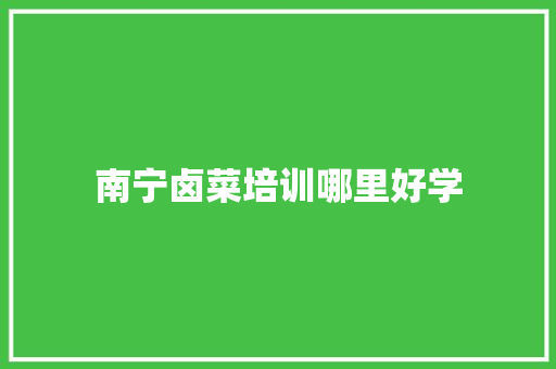 南宁卤菜培训哪里好学