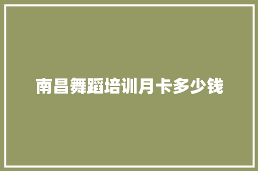 南昌舞蹈培训月卡多少钱