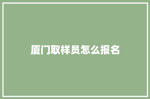 厦门取样员怎么报名