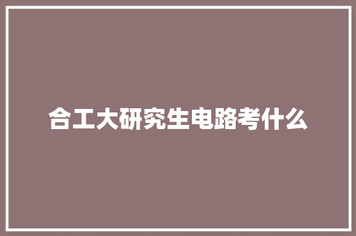 合工大研究生电路考什么