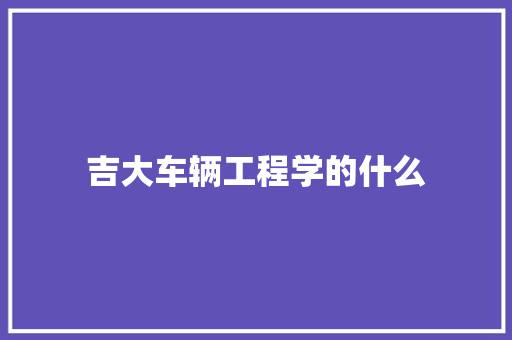 吉大车辆工程学的什么