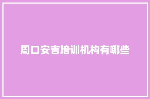 周口安吉培训机构有哪些