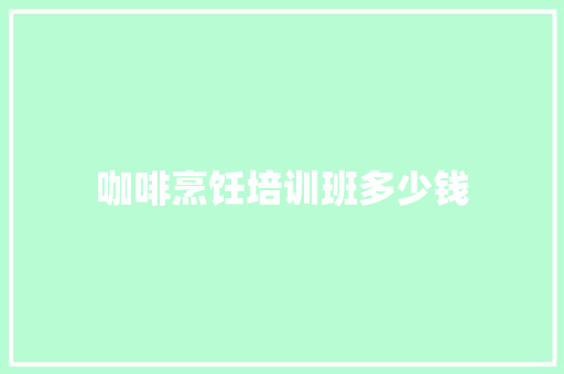 咖啡烹饪培训班多少钱
