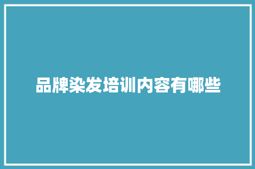 品牌染发培训内容有哪些