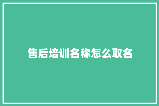 售后培训名称怎么取名
