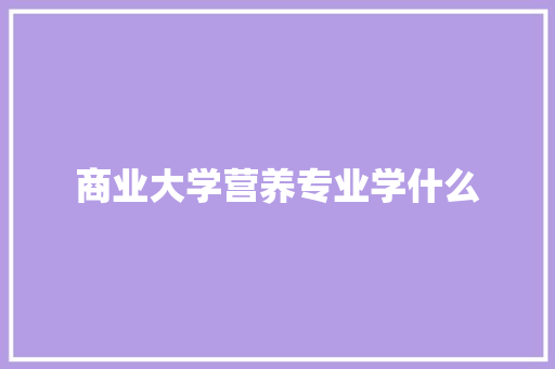 商业大学营养专业学什么