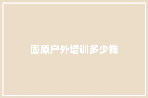 固原户外培训多少钱