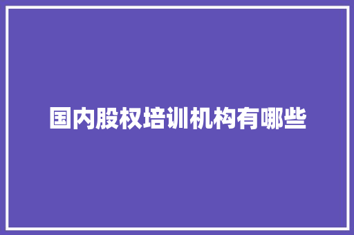国内股权培训机构有哪些