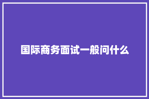 国际商务面试一般问什么