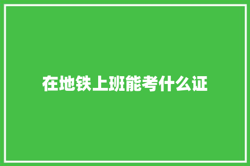 在地铁上班能考什么证