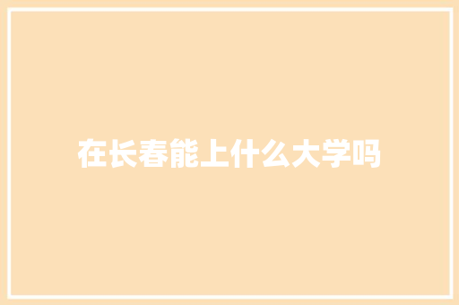 在长春能上什么大学吗