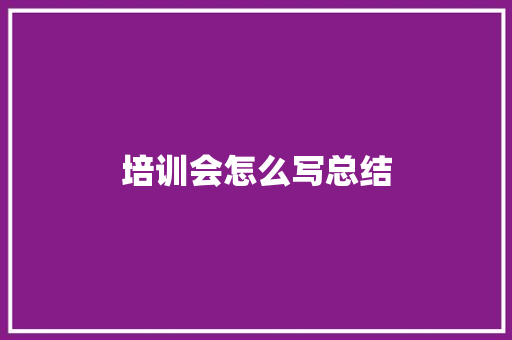 培训会怎么写总结