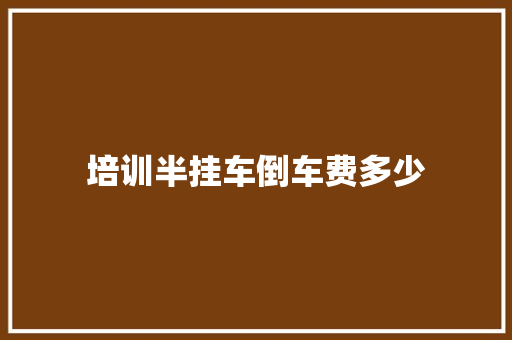 培训半挂车倒车费多少