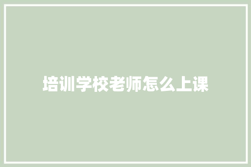 培训学校老师怎么上课 写作社区