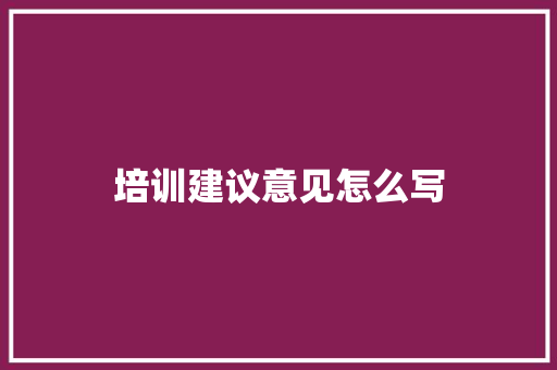 培训建议意见怎么写 简历模板