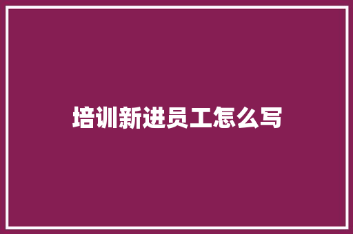 培训新进员工怎么写