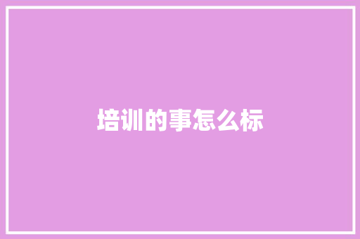培训的事怎么标