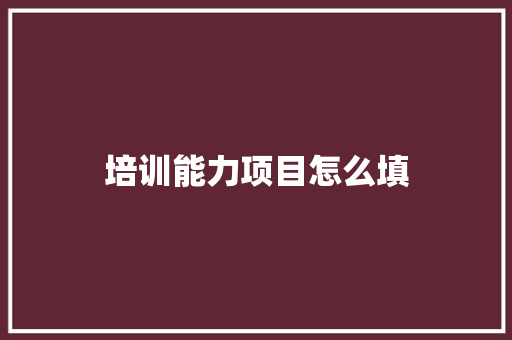 培训能力项目怎么填