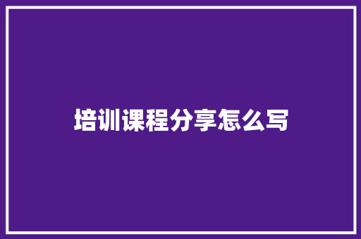培训课程分享怎么写